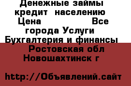 Денежные займы (кредит) населению › Цена ­ 1 500 000 - Все города Услуги » Бухгалтерия и финансы   . Ростовская обл.,Новошахтинск г.